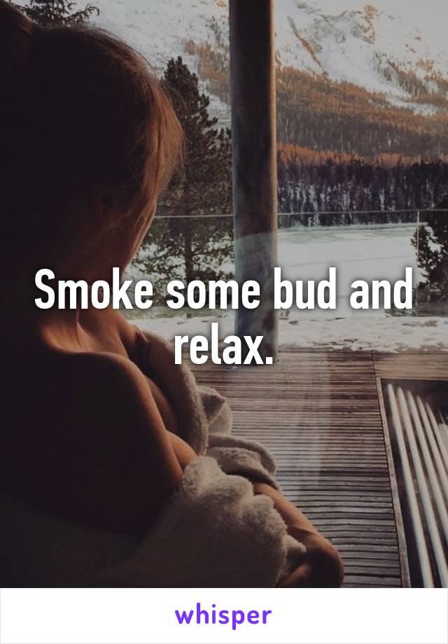 Smoke some bud and relax.