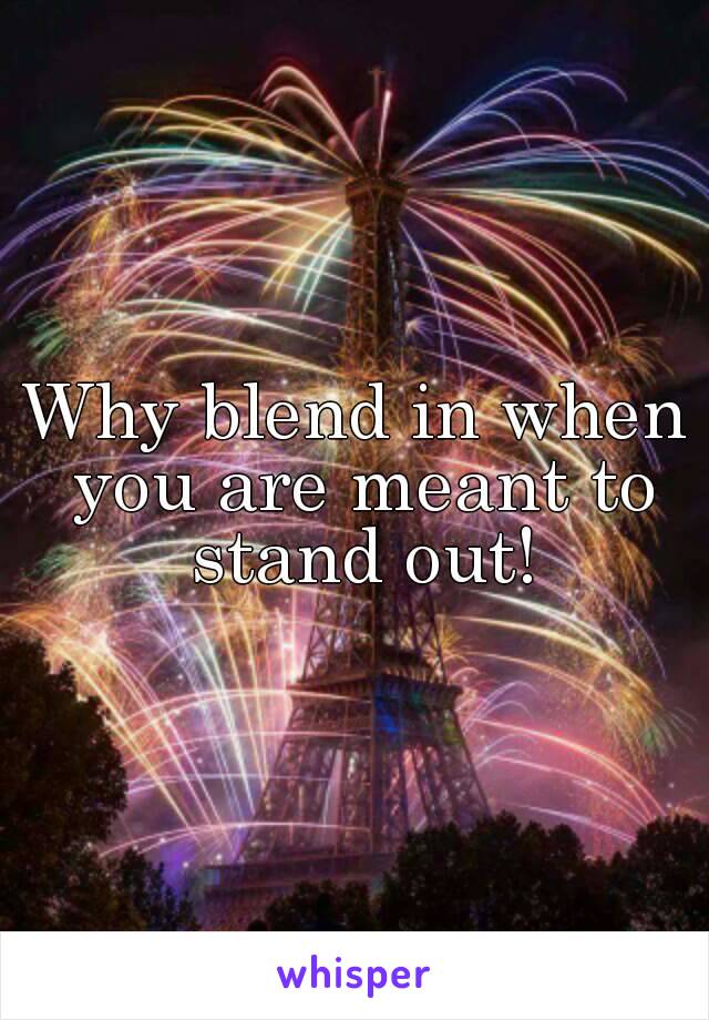 Why blend in when you are meant to stand out!