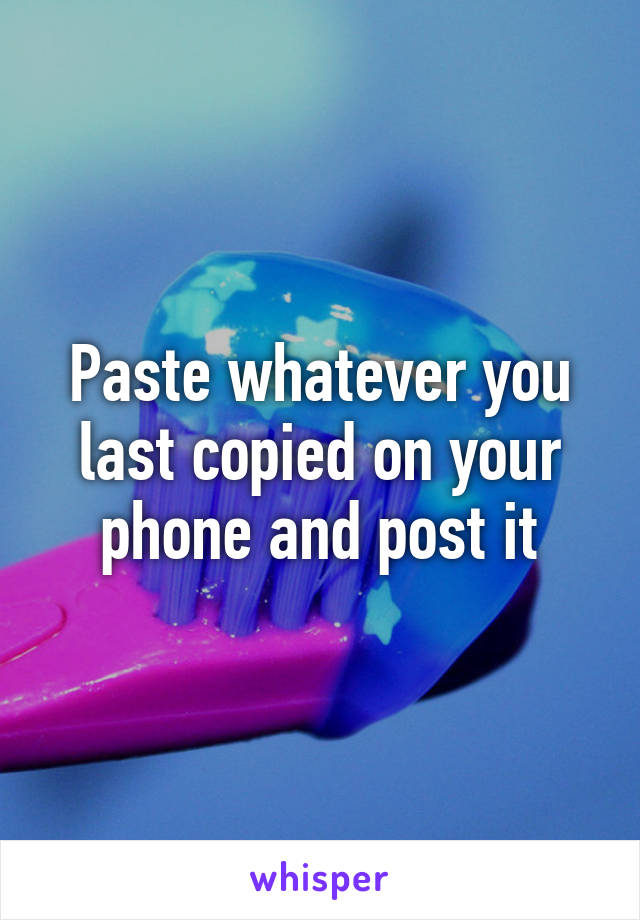 Paste whatever you last copied on your phone and post it