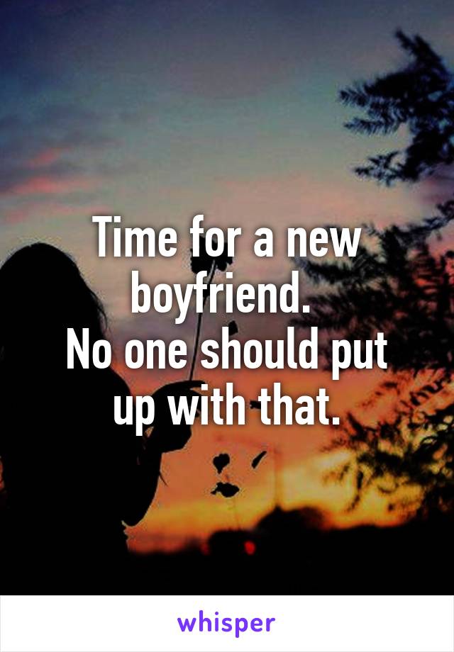 Time for a new boyfriend. 
No one should put up with that.