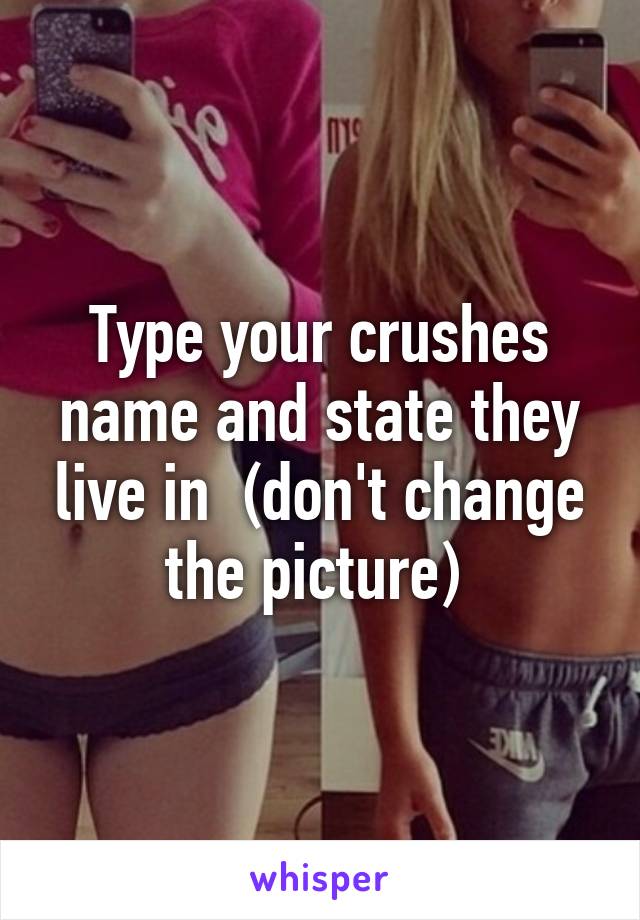 Type your crushes name and state they live in  (don't change the picture) 