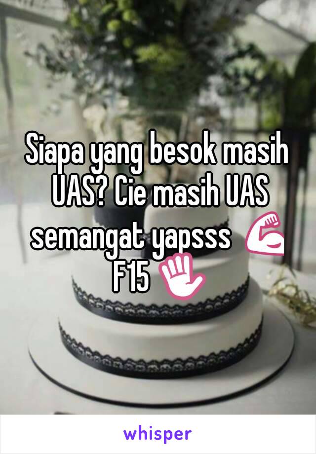 Siapa yang besok masih UAS? Cie masih UAS semangat yapsss 💪
 F15 ✋