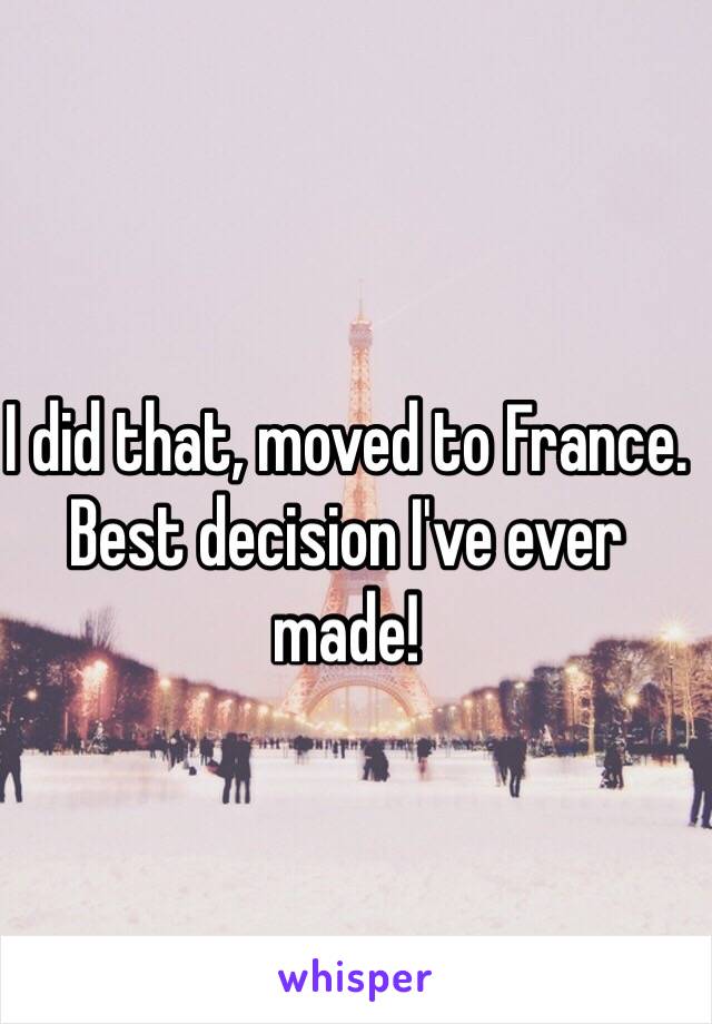 I did that, moved to France. Best decision I've ever made! 