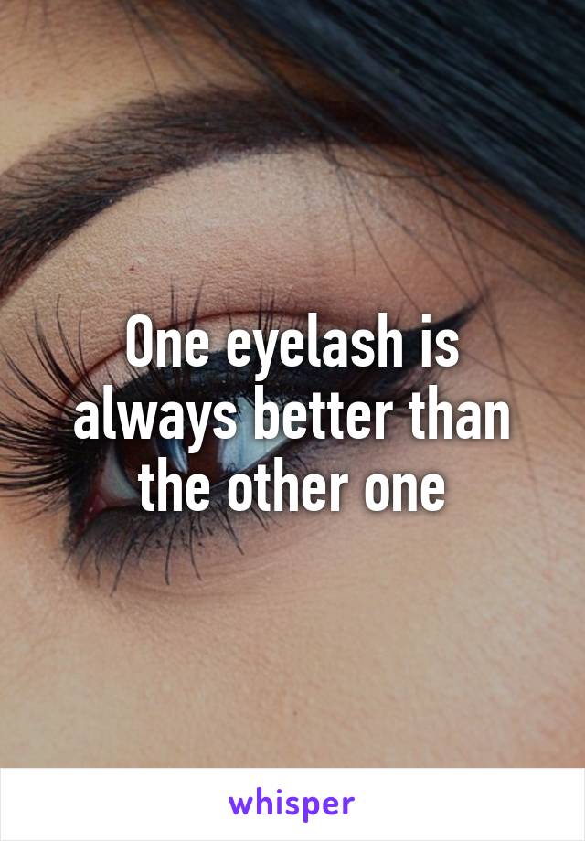 One eyelash is always better than the other one