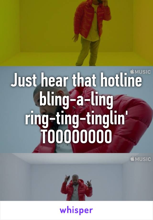 Just hear that hotline bling-a-ling ring-ting-tinglin' TOOOOOOOO