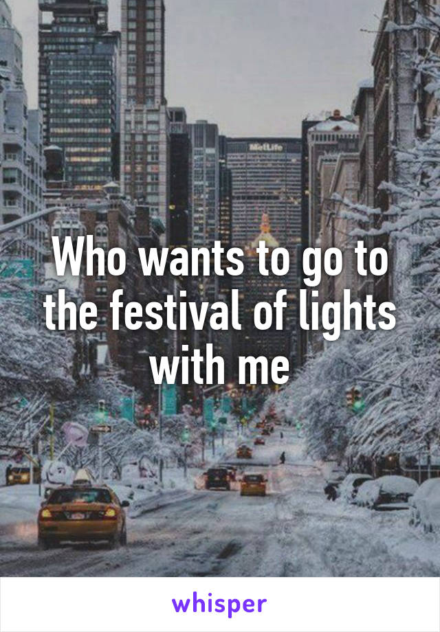 Who wants to go to the festival of lights with me