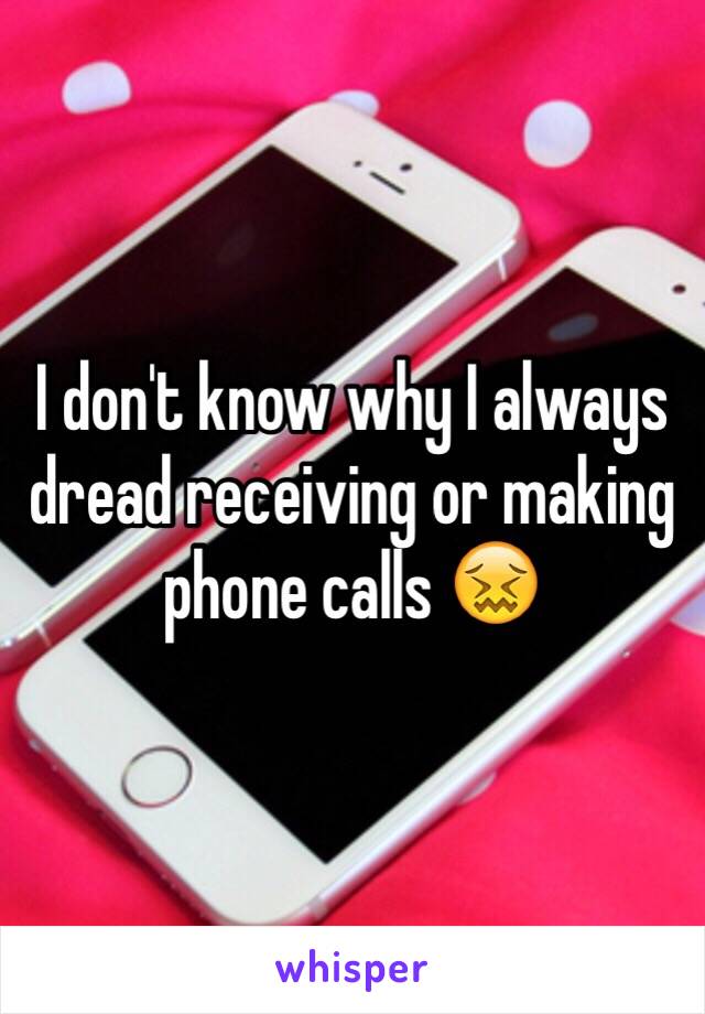 I don't know why I always dread receiving or making phone calls 😖