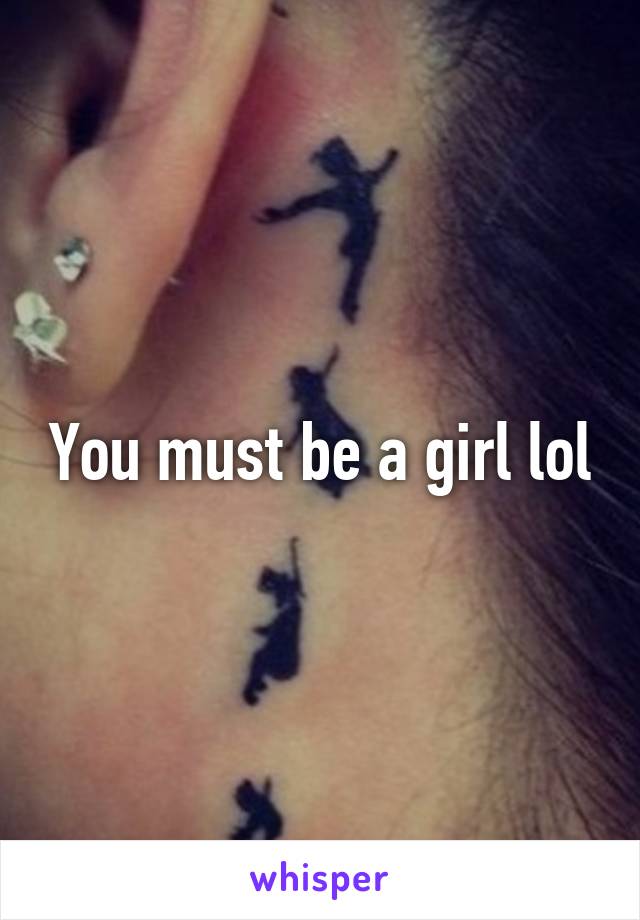 You must be a girl lol