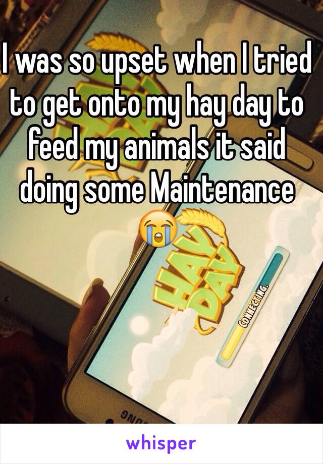 I was so upset when I tried to get onto my hay day to feed my animals it said doing some Maintenance 😭 