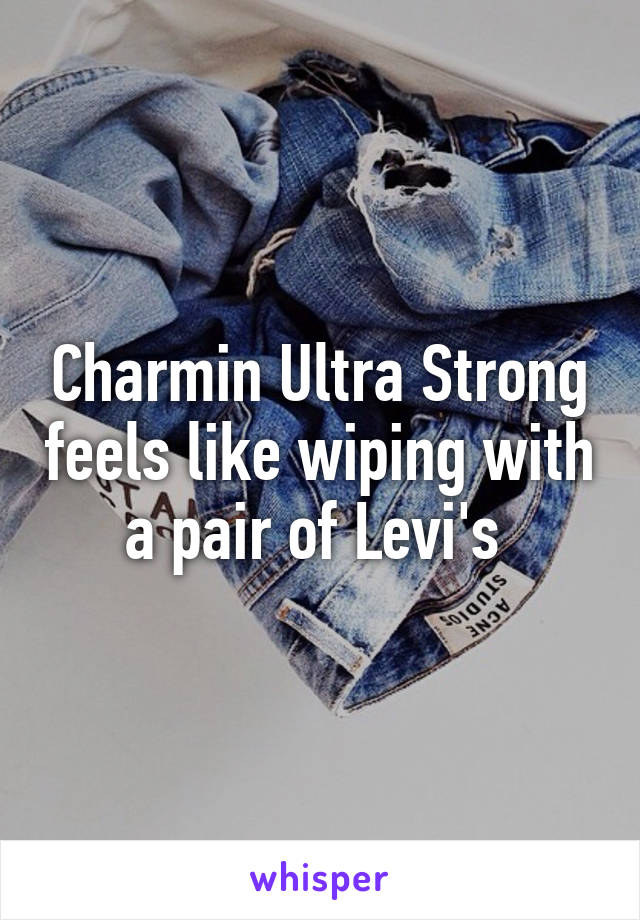 Charmin Ultra Strong feels like wiping with a pair of Levi's 