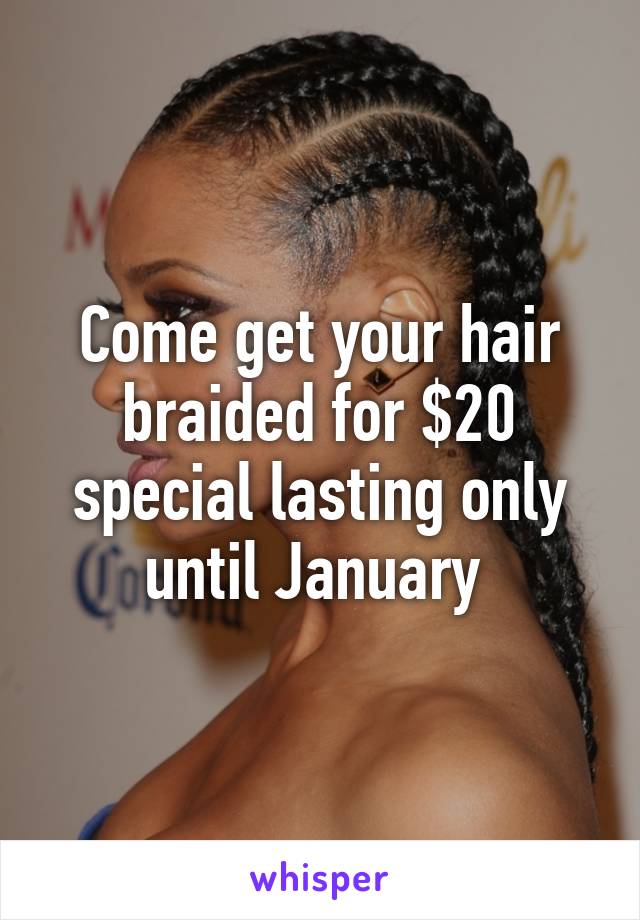 Come get your hair braided for $20 special lasting only until January 