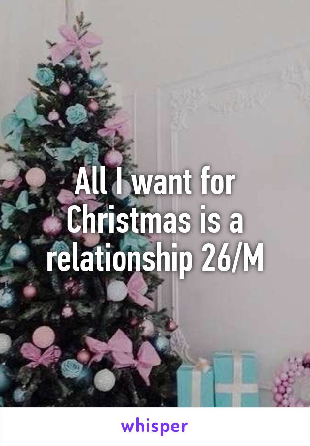 All I want for Christmas is a relationship 26/M