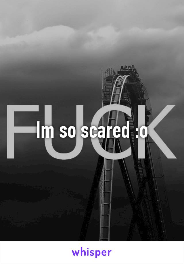 Im so scared :o