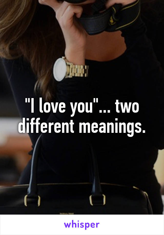 "I love you"... two different meanings.