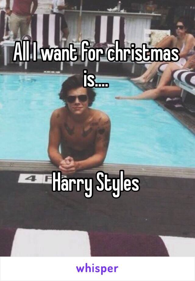 All I want for christmas is....



Harry Styles