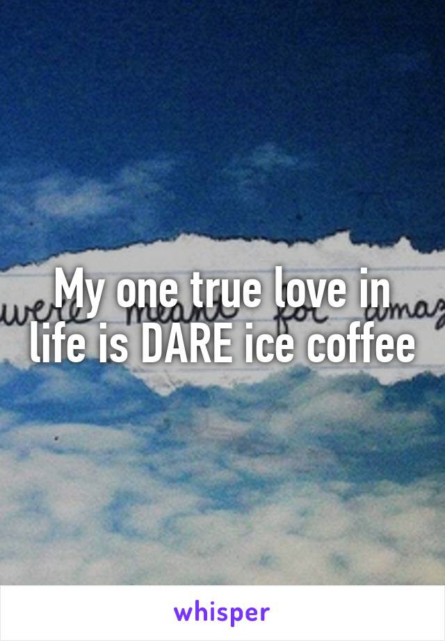 My one true love in life is DARE ice coffee