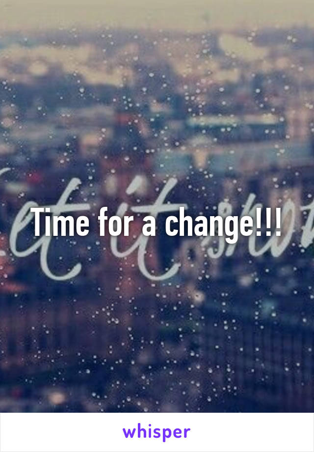 Time for a change!!!