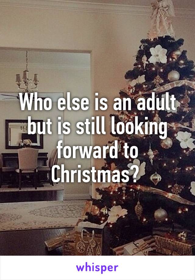 Who else is an adult but is still looking forward to Christmas? 