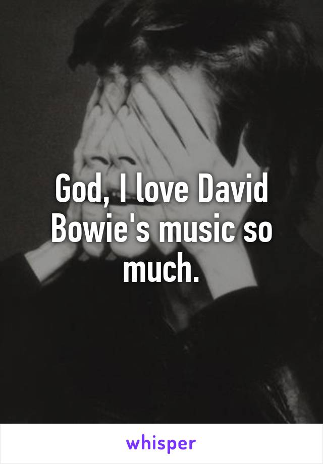 God, I love David Bowie's music so much.