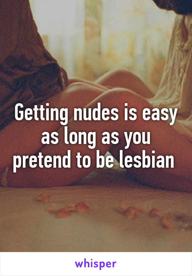 Getting nudes is easy as long as you pretend to be lesbian 