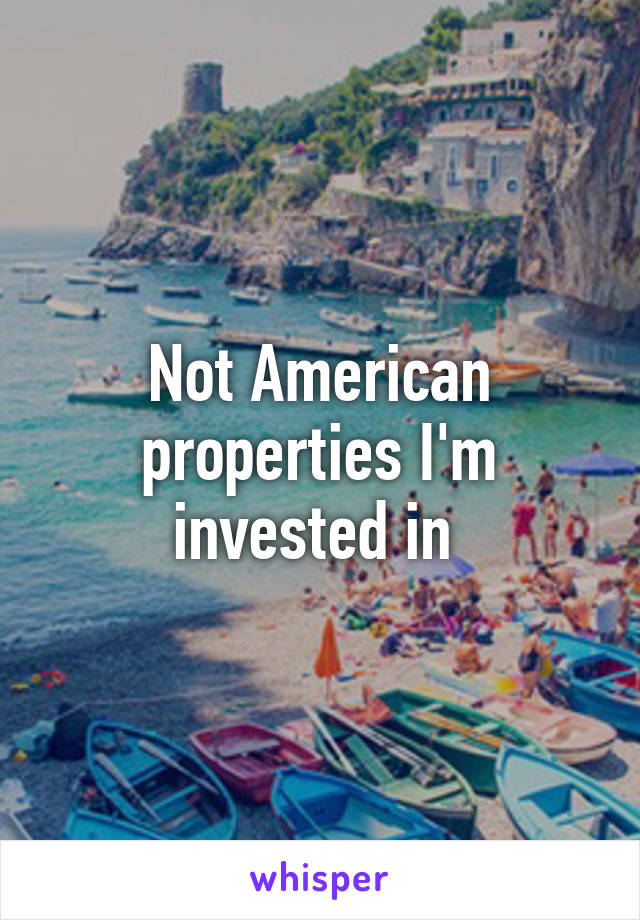 Not American properties I'm invested in 