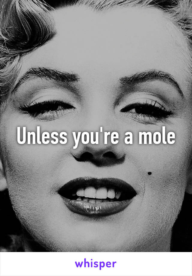 Unless you're a mole