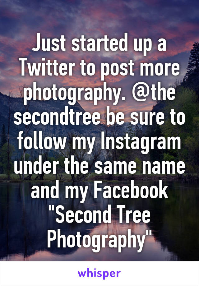 Just started up a Twitter to post more photography. @the secondtree be sure to follow my Instagram under the same name and my Facebook "Second Tree Photography"