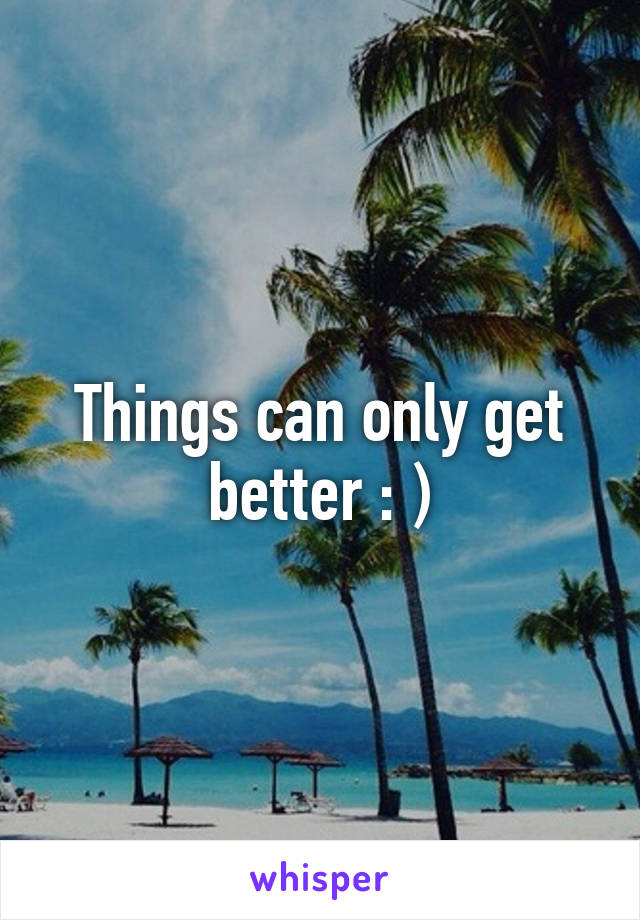 Things can only get better : )