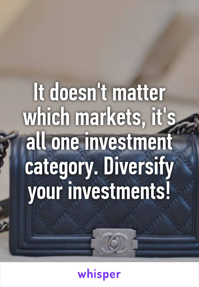 It doesn't matter which markets, it's all one investment category. Diversify your investments!