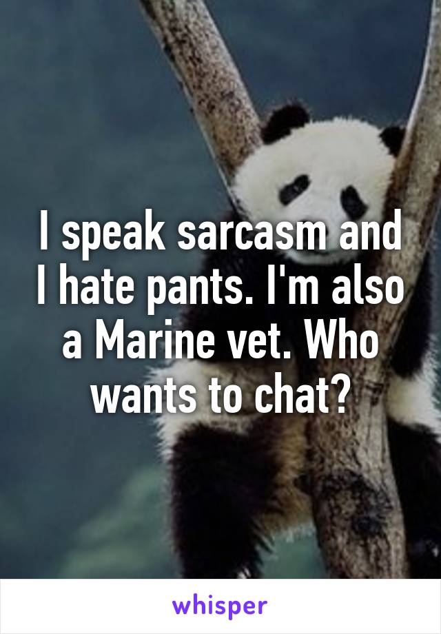 I speak sarcasm and I hate pants. I'm also a Marine vet. Who wants to chat?