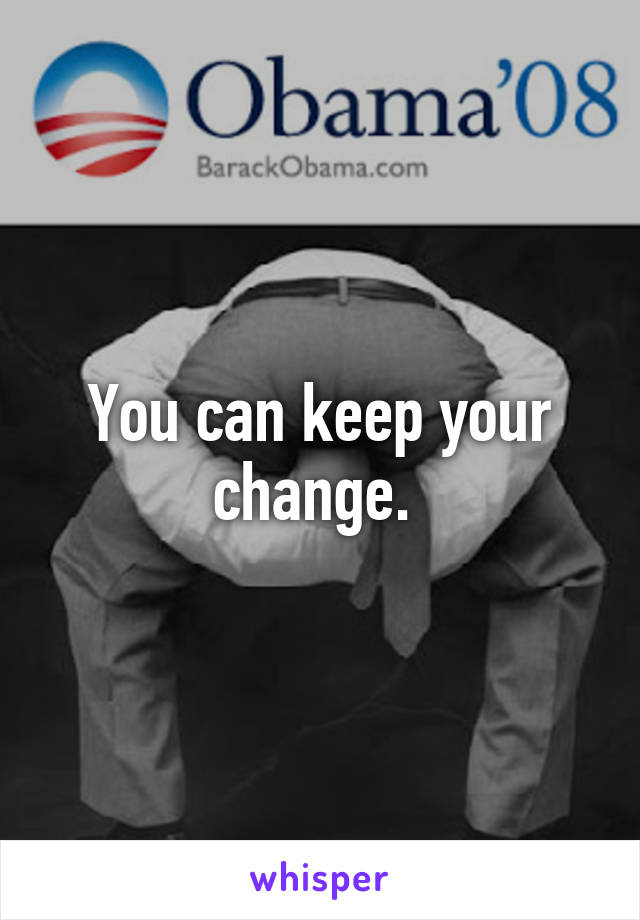 You can keep your change. 