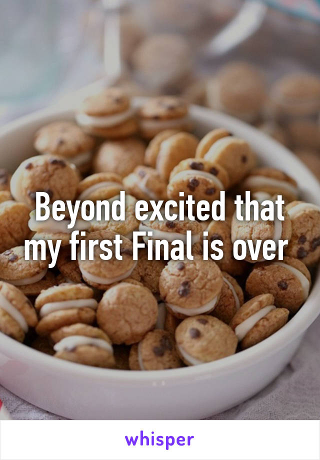 Beyond excited that my first Final is over 