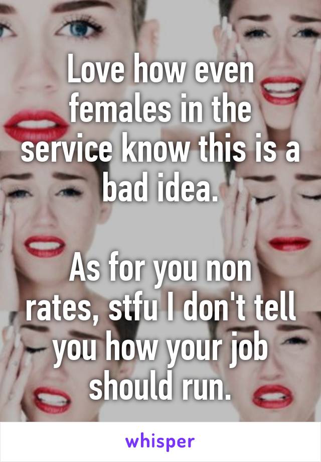 Love how even females in the service know this is a bad idea.

As for you non rates, stfu I don't tell you how your job should run.