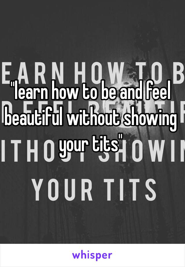 "learn how to be and feel beautiful without showing your tits"