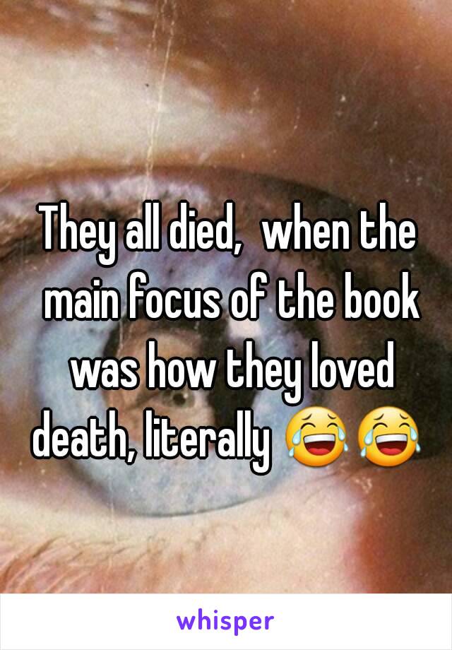 They all died,  when the main focus of the book was how they loved death, literally 😂😂   