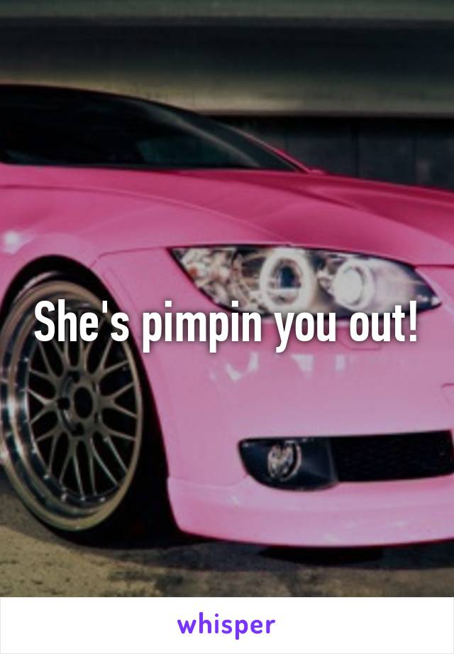 She's pimpin you out!