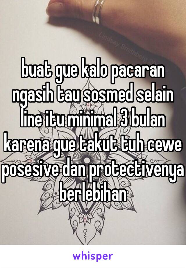 buat gue kalo pacaran ngasih tau sosmed selain line itu minimal 3 bulan karena gue takut tuh cewe posesive dan protectivenya berlebihan 