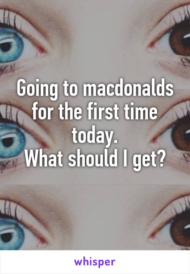 Going to macdonalds for the first time today.
What should I get?
