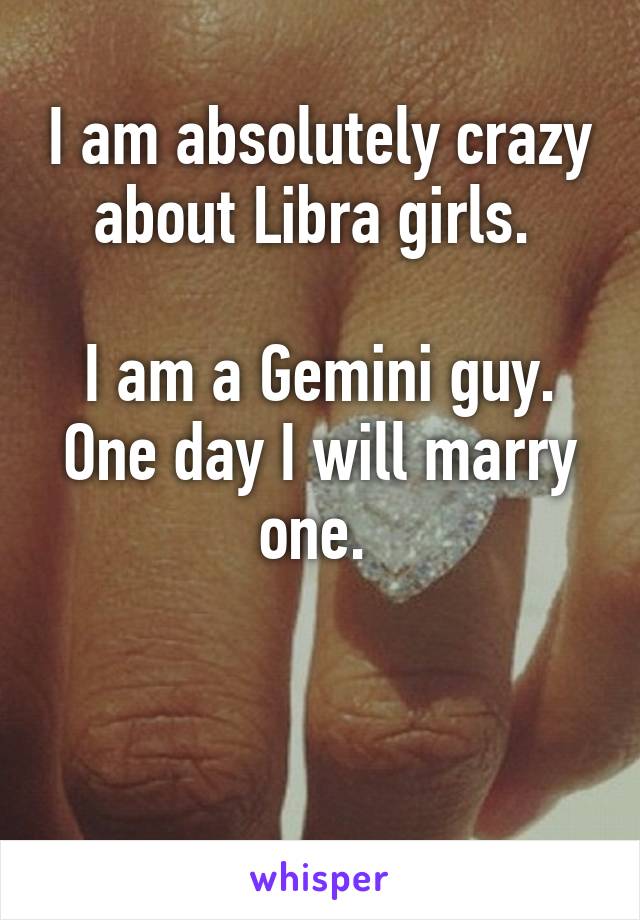 I am absolutely crazy about Libra girls. 

I am a Gemini guy.
One day I will marry one. 


