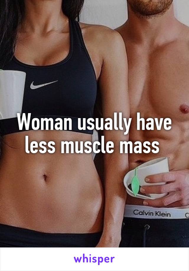 Woman usually have less muscle mass 