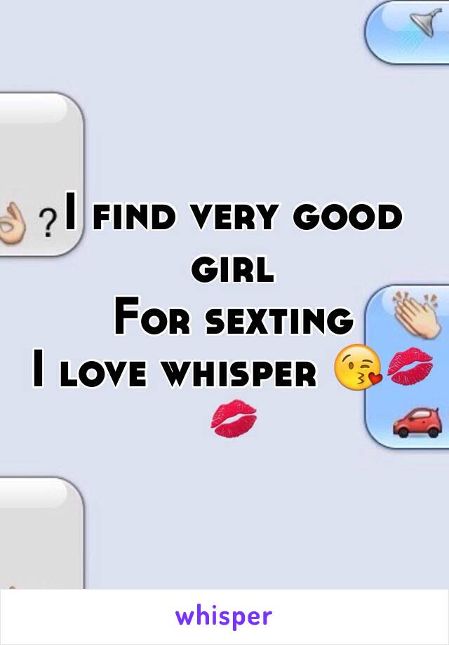 I find very good girl 
For sexting 
I love whisper 😘💋💋