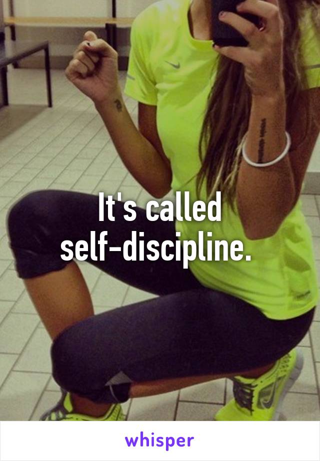 It's called self-discipline. 