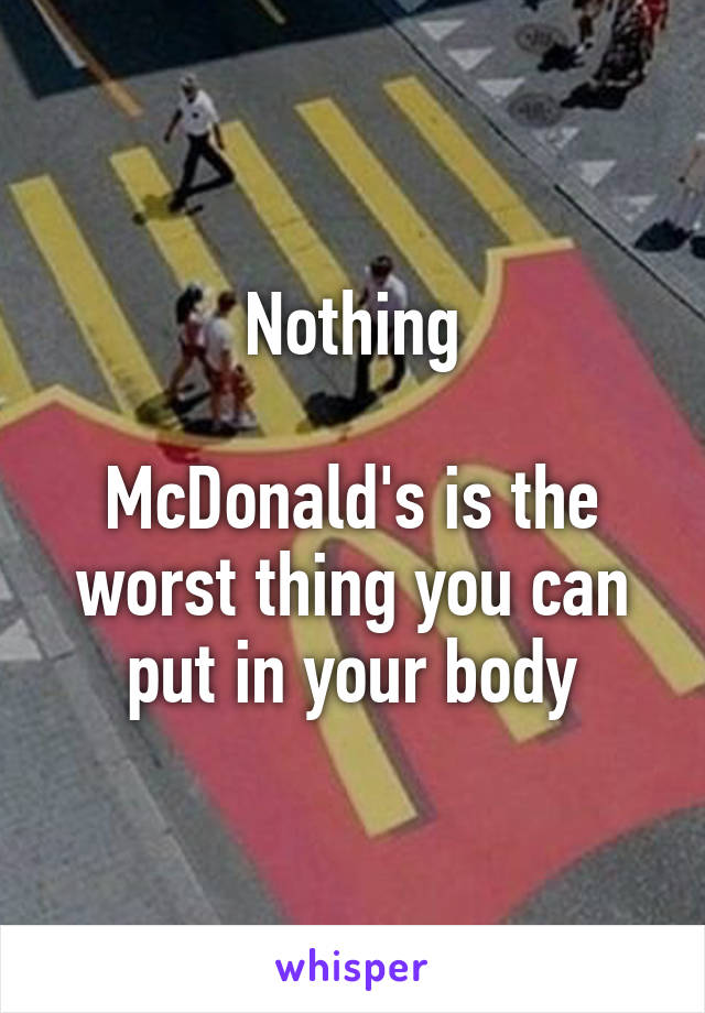 Nothing

McDonald's is the worst thing you can put in your body