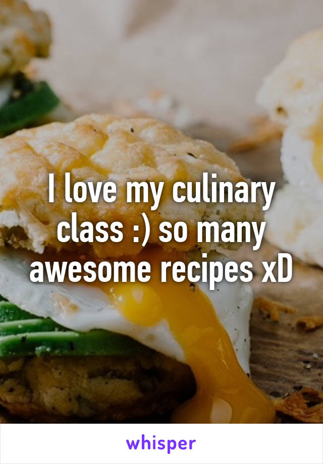 I love my culinary class :) so many awesome recipes xD