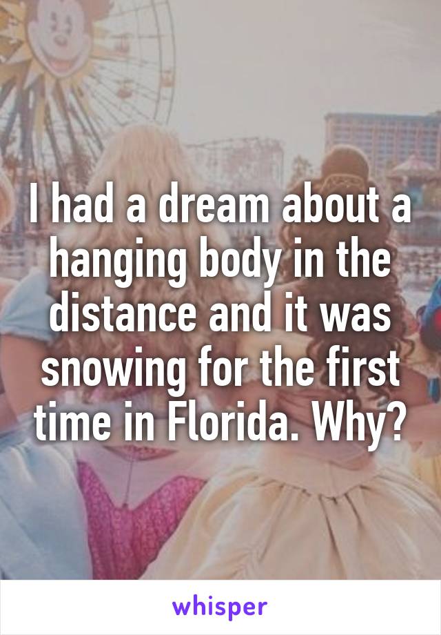 I had a dream about a hanging body in the distance and it was snowing for the first time in Florida. Why?