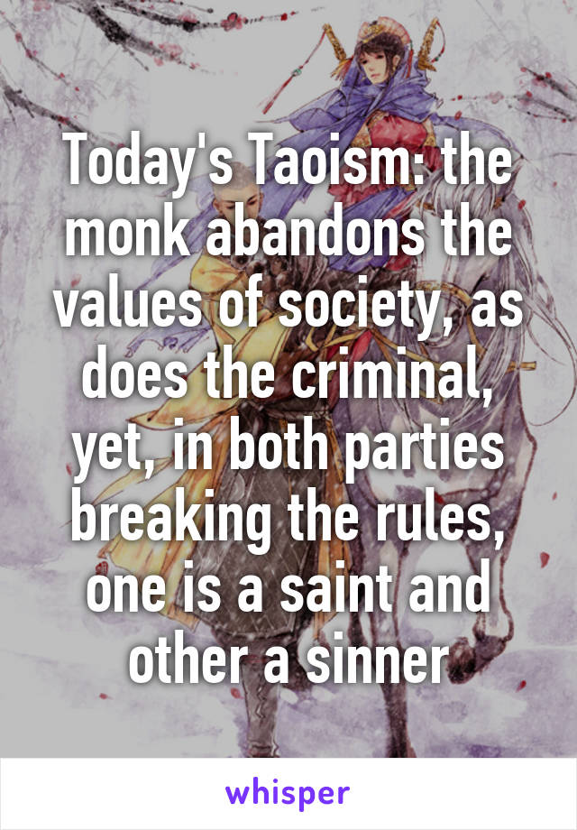 Today's Taoism: the monk abandons the values of society, as does the criminal, yet, in both parties breaking the rules, one is a saint and other a sinner