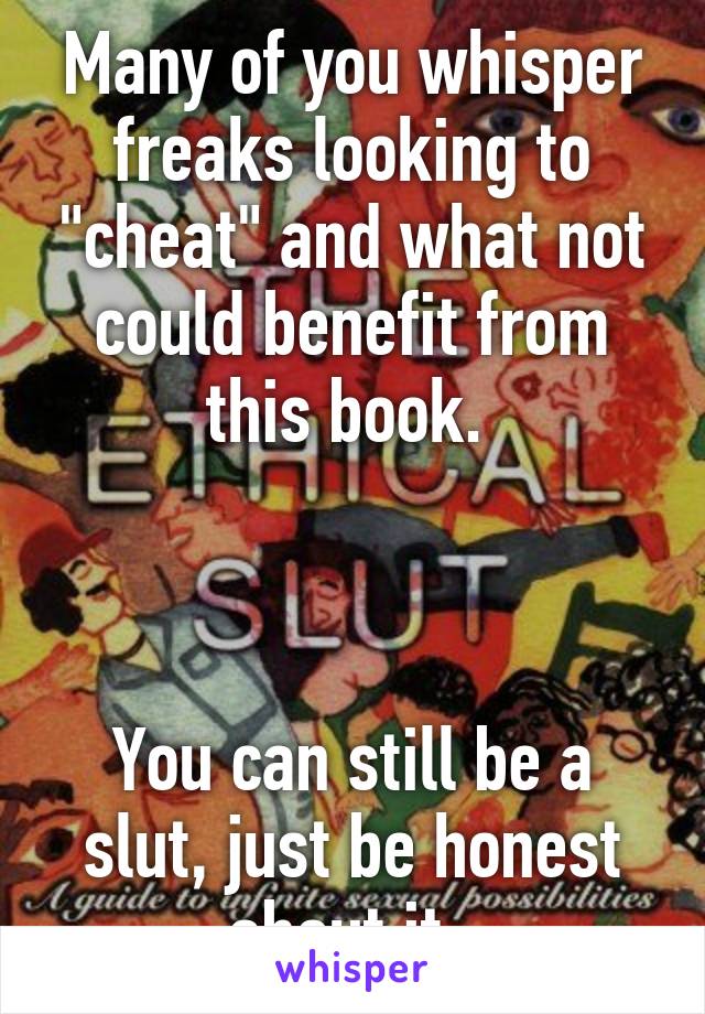 Many of you whisper freaks looking to "cheat" and what not could benefit from this book. 



You can still be a slut, just be honest about it. 