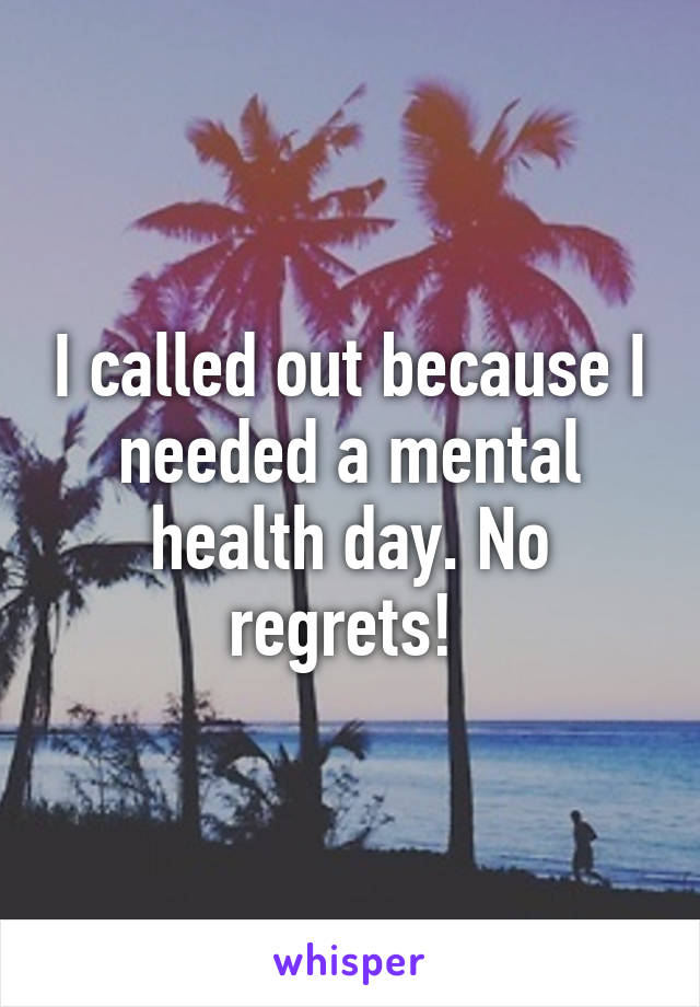 I called out because I needed a mental health day. No regrets! 