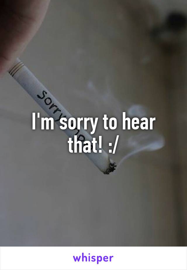 I'm sorry to hear that! :/