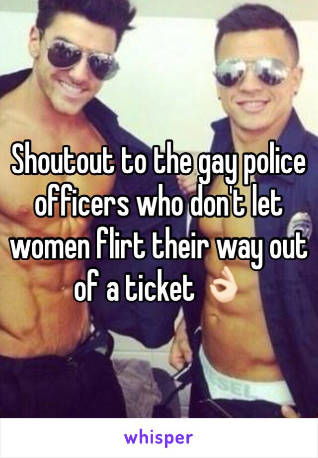 Shoutout to the gay police officers who don't let women flirt their way out of a ticket 👌🏻